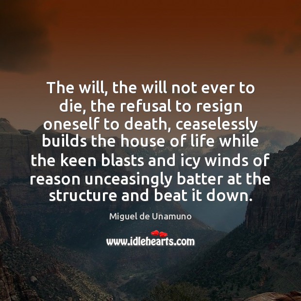 The will, the will not ever to die, the refusal to resign Miguel de Unamuno Picture Quote
