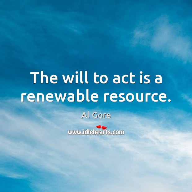 The will to act is a renewable resource. Al Gore Picture Quote