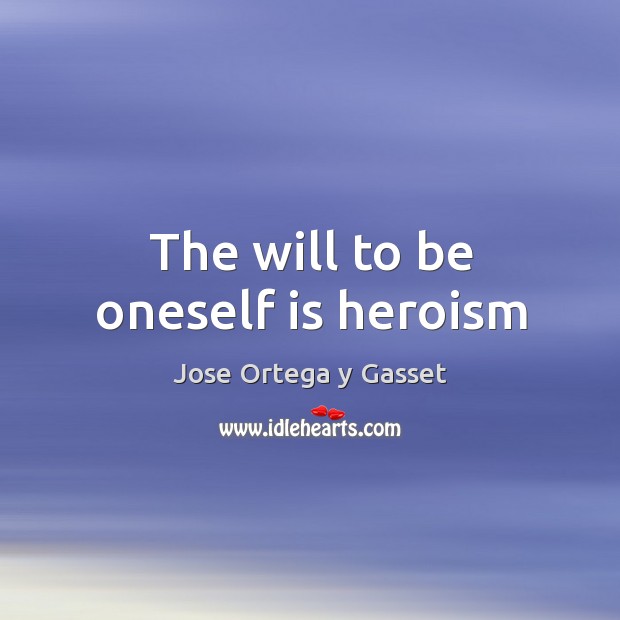 The will to be oneself is heroism Jose Ortega y Gasset Picture Quote