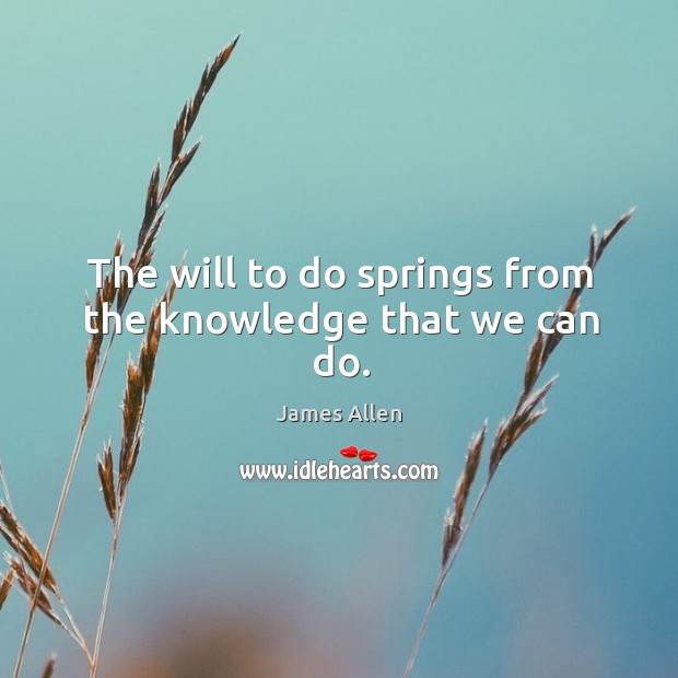 The will to do springs from the knowledge that we can do. Image
