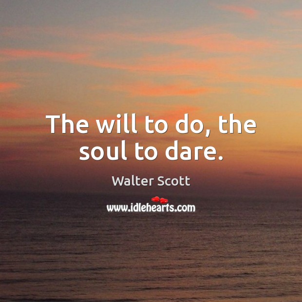 The will to do, the soul to dare. Walter Scott Picture Quote