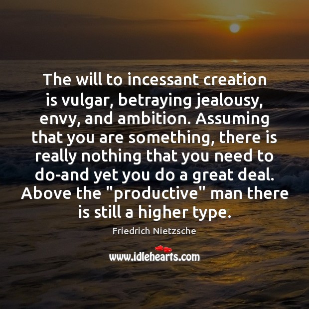 The will to incessant creation is vulgar, betraying jealousy, envy, and ambition. Friedrich Nietzsche Picture Quote