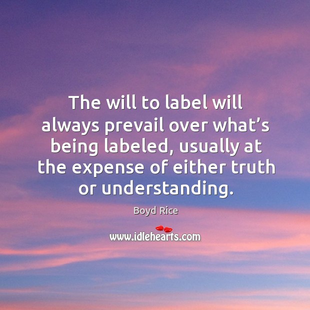 The will to label will always prevail over what’s being labeled, usually at the expense Boyd Rice Picture Quote