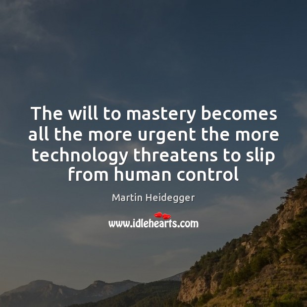 The will to mastery becomes all the more urgent the more technology Image