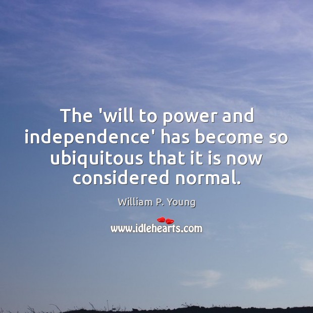 The ‘will to power and independence’ has become so ubiquitous that it William P. Young Picture Quote