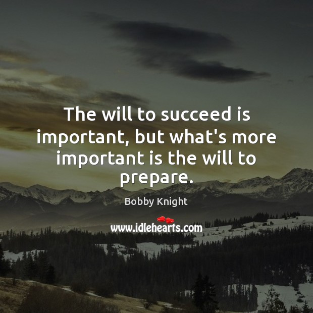 The will to succeed is important, but what’s more important is the will to prepare. Bobby Knight Picture Quote