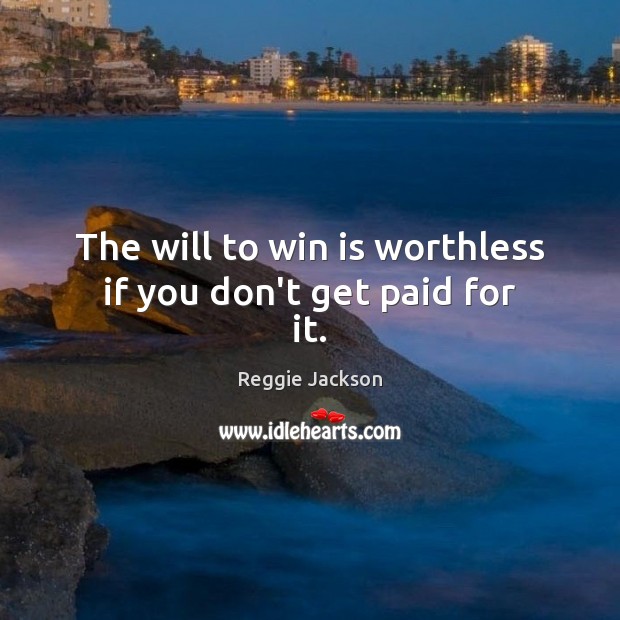 The will to win is worthless if you don’t get paid for it. Reggie Jackson Picture Quote