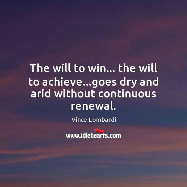 The will to win… the will to achieve…goes dry and arid without continuous renewal. Image