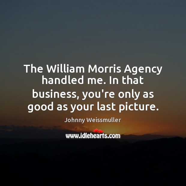 The William Morris Agency handled me. In that business, you’re only as Johnny Weissmuller Picture Quote
