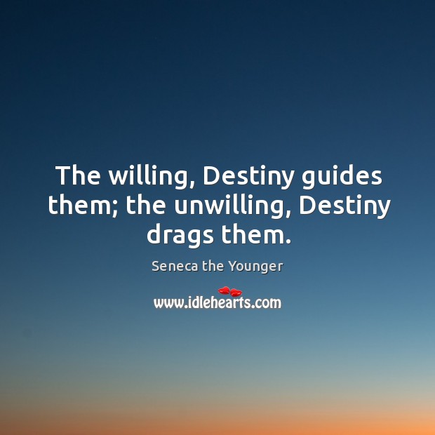 The willing, destiny guides them; the unwilling, destiny drags them. Seneca the Younger Picture Quote