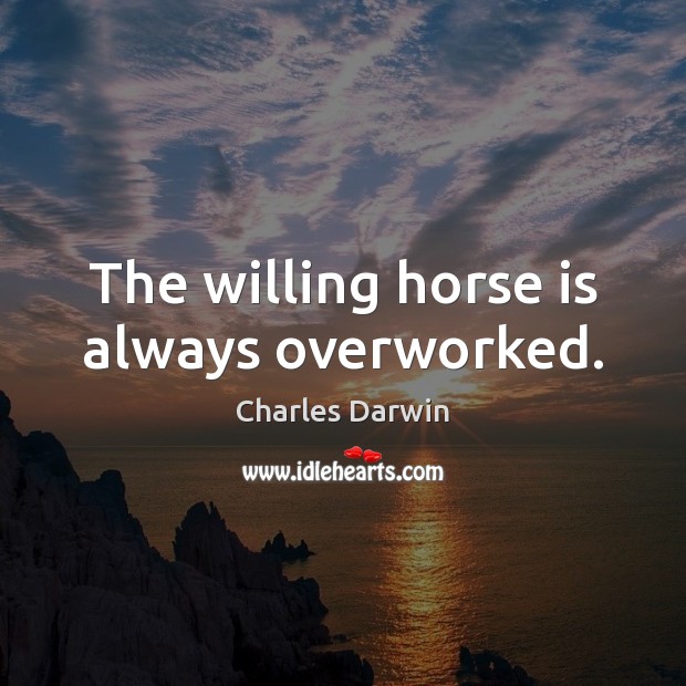 The willing horse is always overworked. Charles Darwin Picture Quote