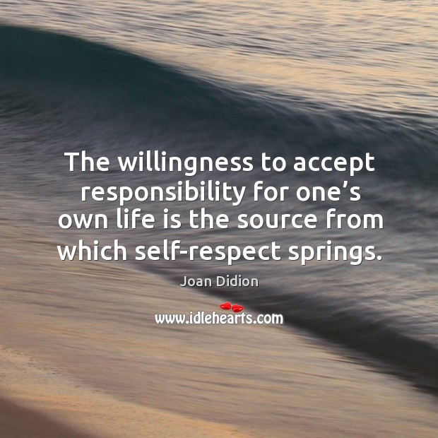 The willingness to accept responsibility for one’s own life is the source from which self-respect springs. Joan Didion Picture Quote