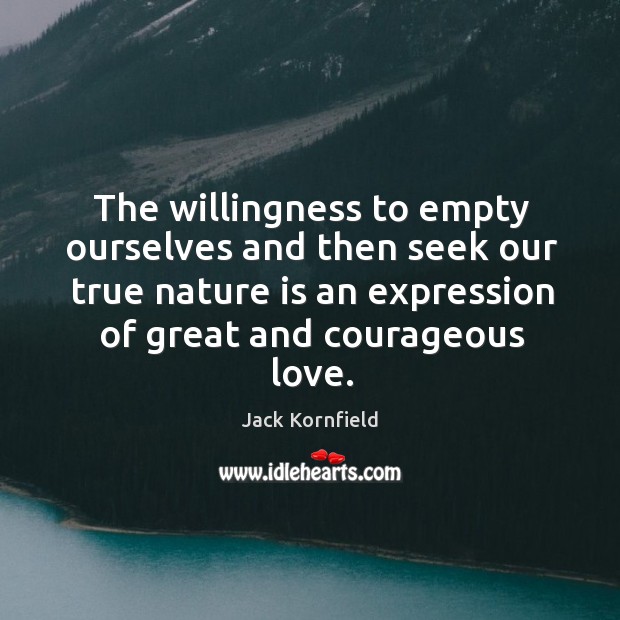The willingness to empty ourselves and then seek our true nature is Jack Kornfield Picture Quote