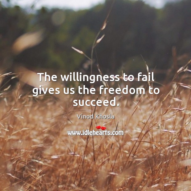 The willingness to fail gives us the freedom to succeed. Vinod Khosla Picture Quote