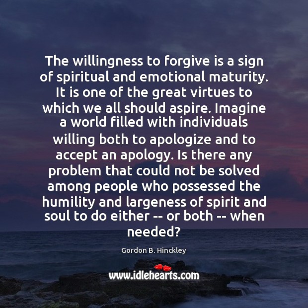 The willingness to forgive is a sign of spiritual and emotional maturity. Gordon B. Hinckley Picture Quote