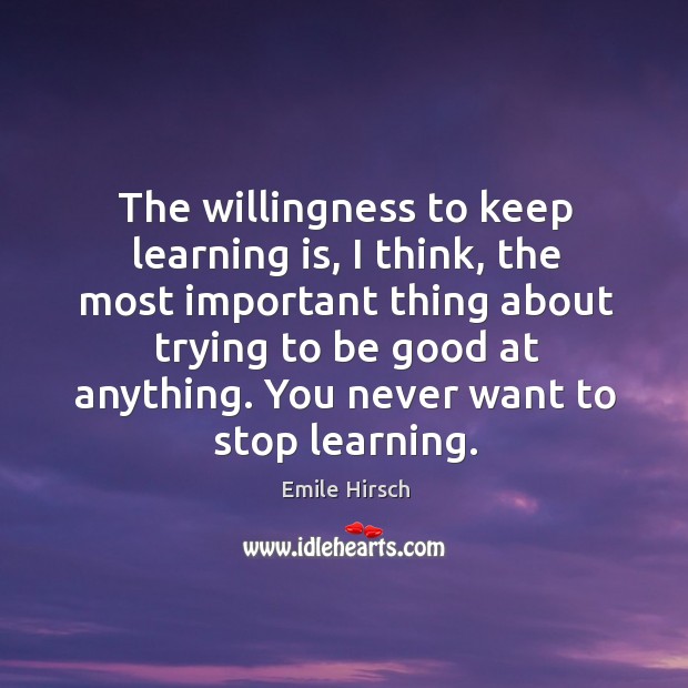 The willingness to keep learning is, I think, the most important thing about trying to be good at anything. Image