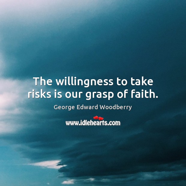 The willingness to take risks is our grasp of faith. George Edward Woodberry Picture Quote