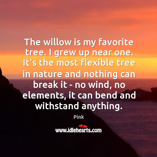 The willow is my favorite tree. I grew up near one. It’s Pink Picture Quote