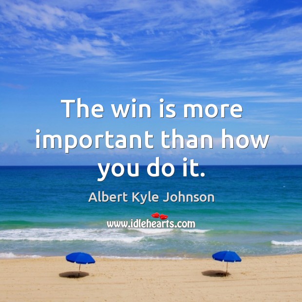 The win is more important than how you do it. Albert Kyle Johnson Picture Quote