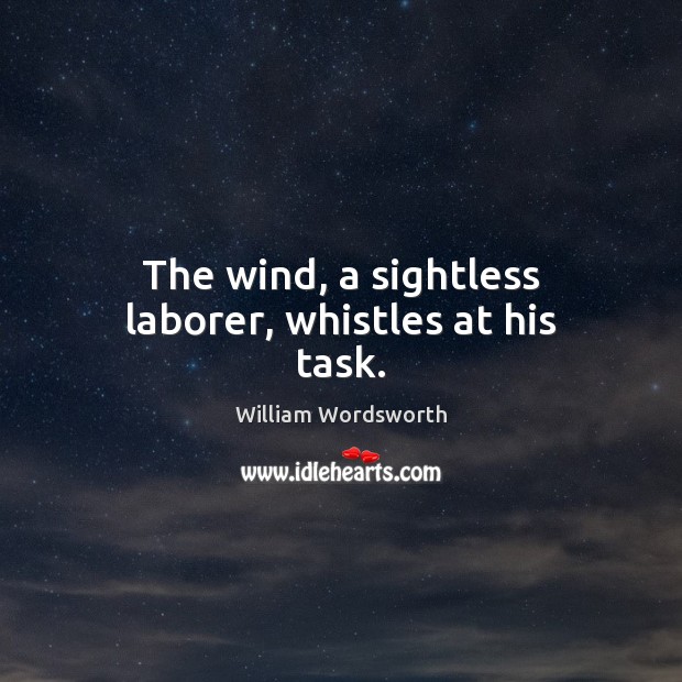 The wind, a sightless laborer, whistles at his task. William Wordsworth Picture Quote