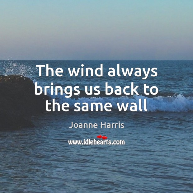 The wind always brings us back to the same wall Joanne Harris Picture Quote