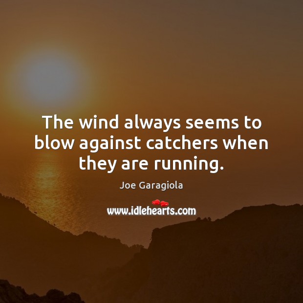 The wind always seems to blow against catchers when they are running. Joe Garagiola Picture Quote
