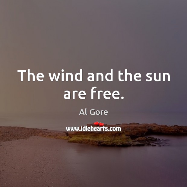 The wind and the sun are free. Al Gore Picture Quote