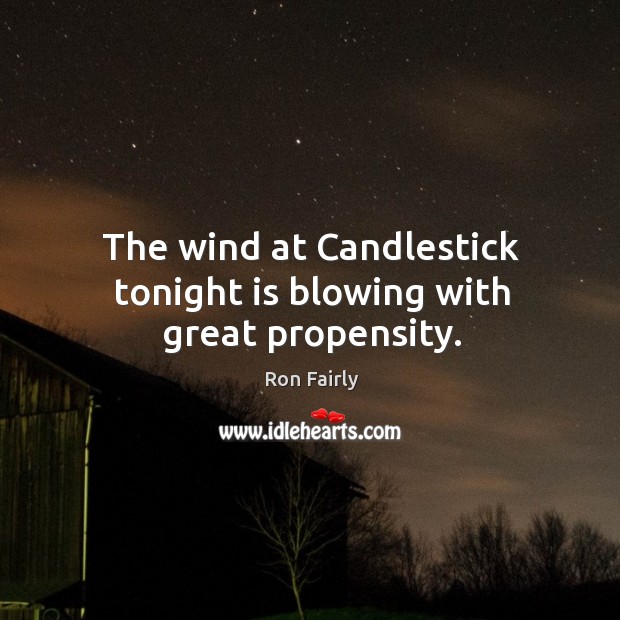 The wind at candlestick tonight is blowing with great propensity. Ron Fairly Picture Quote