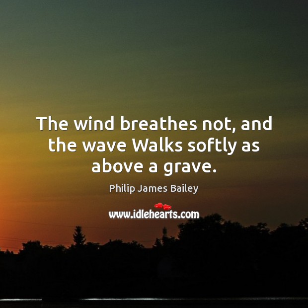 The wind breathes not, and the wave Walks softly as above a grave. Image
