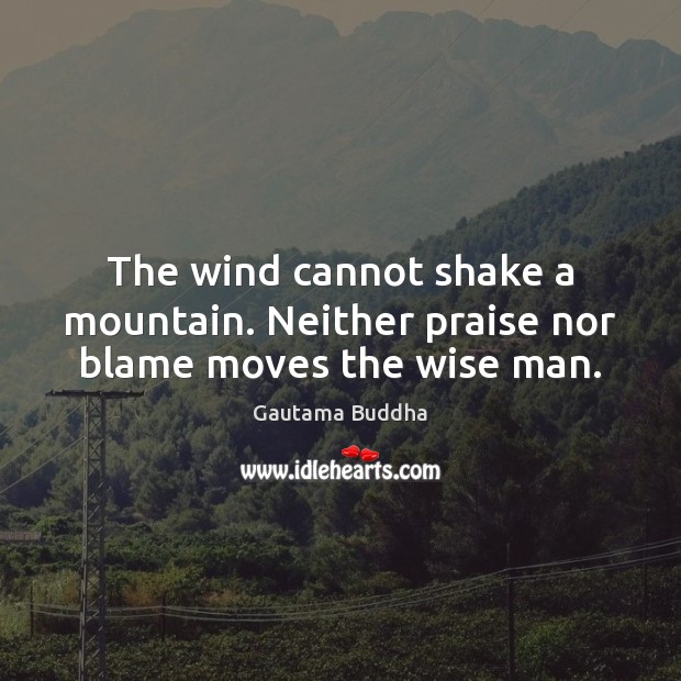 The wind cannot shake a mountain. Neither praise nor blame moves the wise man. Praise Quotes Image