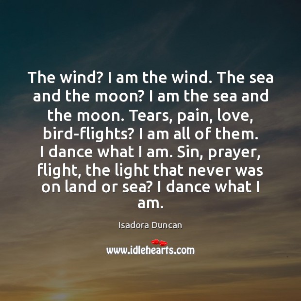 The wind? I am the wind. The sea and the moon? I Isadora Duncan Picture Quote