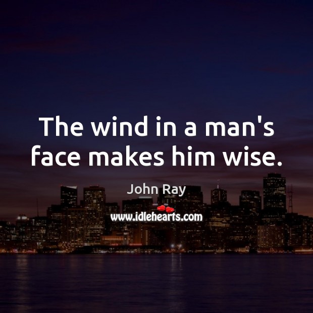 The wind in a man’s face makes him wise. John Ray Picture Quote
