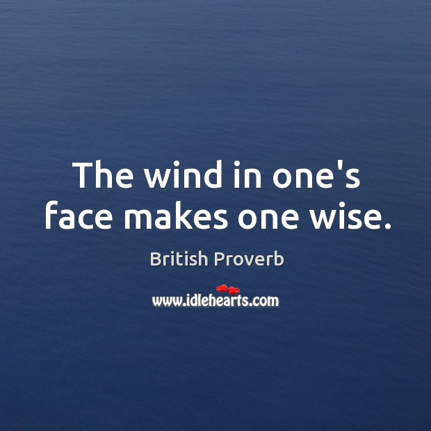 The wind in one’s face makes one wise. Image