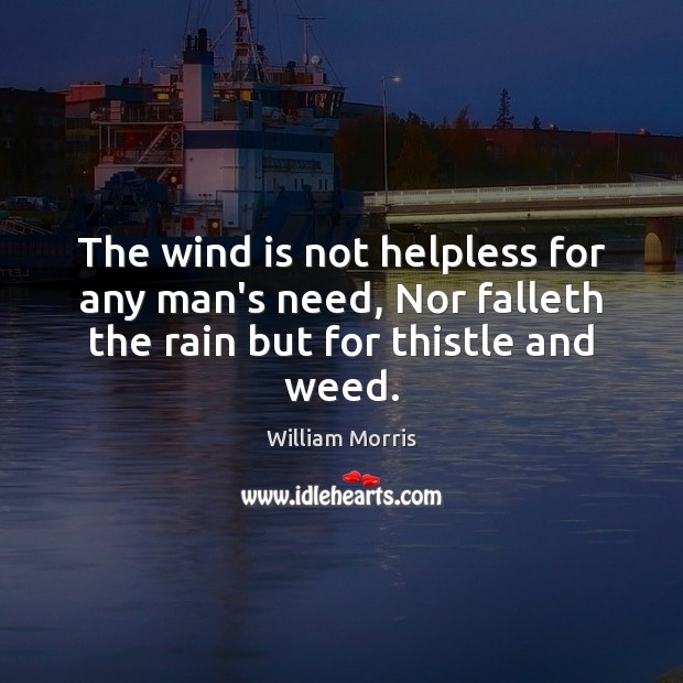 The wind is not helpless for any man’s need, Nor falleth the William Morris Picture Quote