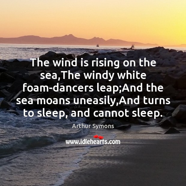 The wind is rising on the sea,The windy white foam-dancers leap; Image
