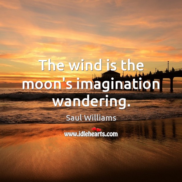 The wind is the moon’s imagination wandering. Saul Williams Picture Quote