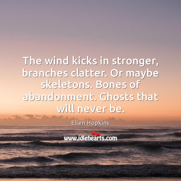 The wind kicks in stronger, branches clatter. Or maybe skeletons. Bones of Ellen Hopkins Picture Quote