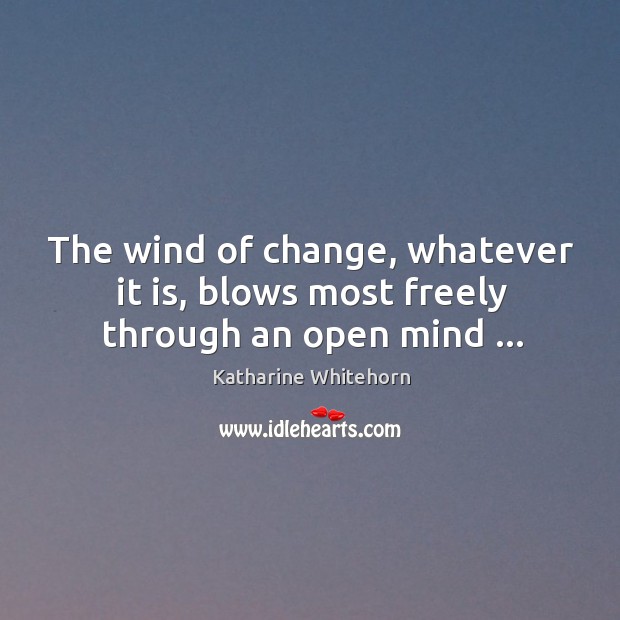 The wind of change, whatever it is, blows most freely through an open mind … Image
