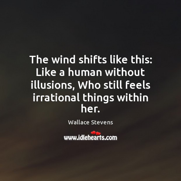 The wind shifts like this: Like a human without illusions, Who still Wallace Stevens Picture Quote