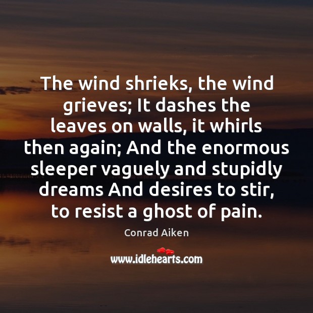 The wind shrieks, the wind grieves; It dashes the leaves on walls, Conrad Aiken Picture Quote
