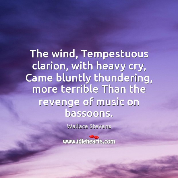 The wind, Tempestuous clarion, with heavy cry, Came bluntly thundering, more terrible Wallace Stevens Picture Quote
