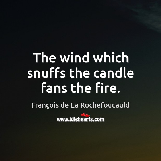 The wind which snuffs the candle fans the fire. François de La Rochefoucauld Picture Quote