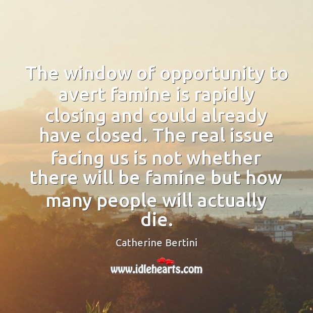 The window of opportunity to avert famine is rapidly closing and could Catherine Bertini Picture Quote