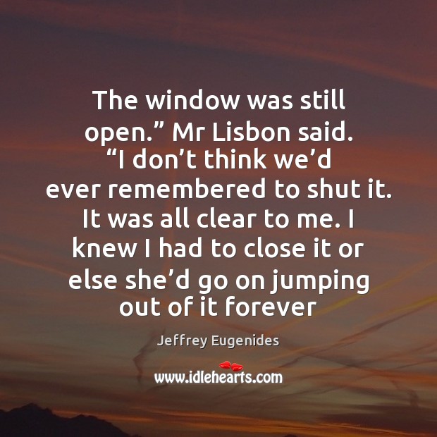 The window was still open.” Mr Lisbon said. “I don’t think Jeffrey Eugenides Picture Quote