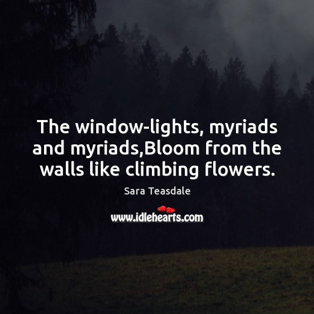 The window-lights, myriads and myriads,Bloom from the walls like climbing flowers. 
