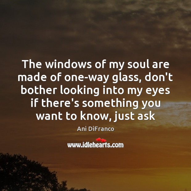 The windows of my soul are made of one-way glass, don’t bother Image