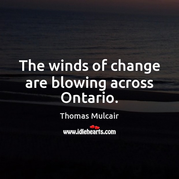The winds of change are blowing across Ontario. 