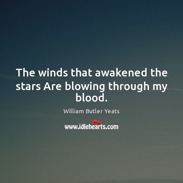 The winds that awakened the stars Are blowing through my blood. William Butler Yeats Picture Quote