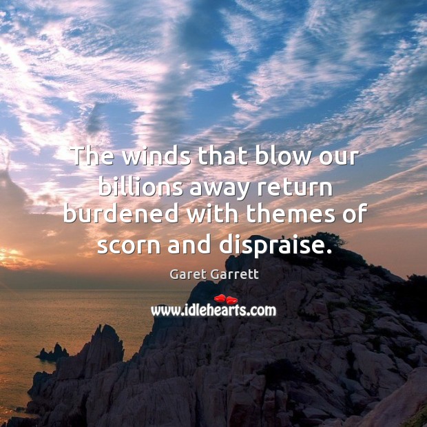 The winds that blow our billions away return burdened with themes of scorn and dispraise. Garet Garrett Picture Quote