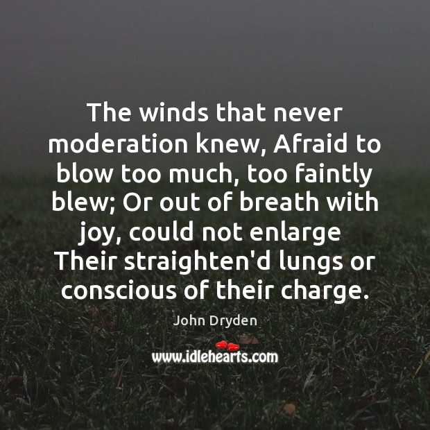 The winds that never moderation knew, Afraid to blow too much, too John Dryden Picture Quote